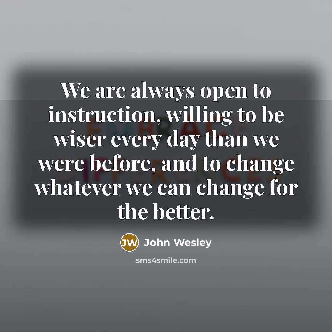 “We are always open to instruction, willing to be wiser…” quote by John Wesley