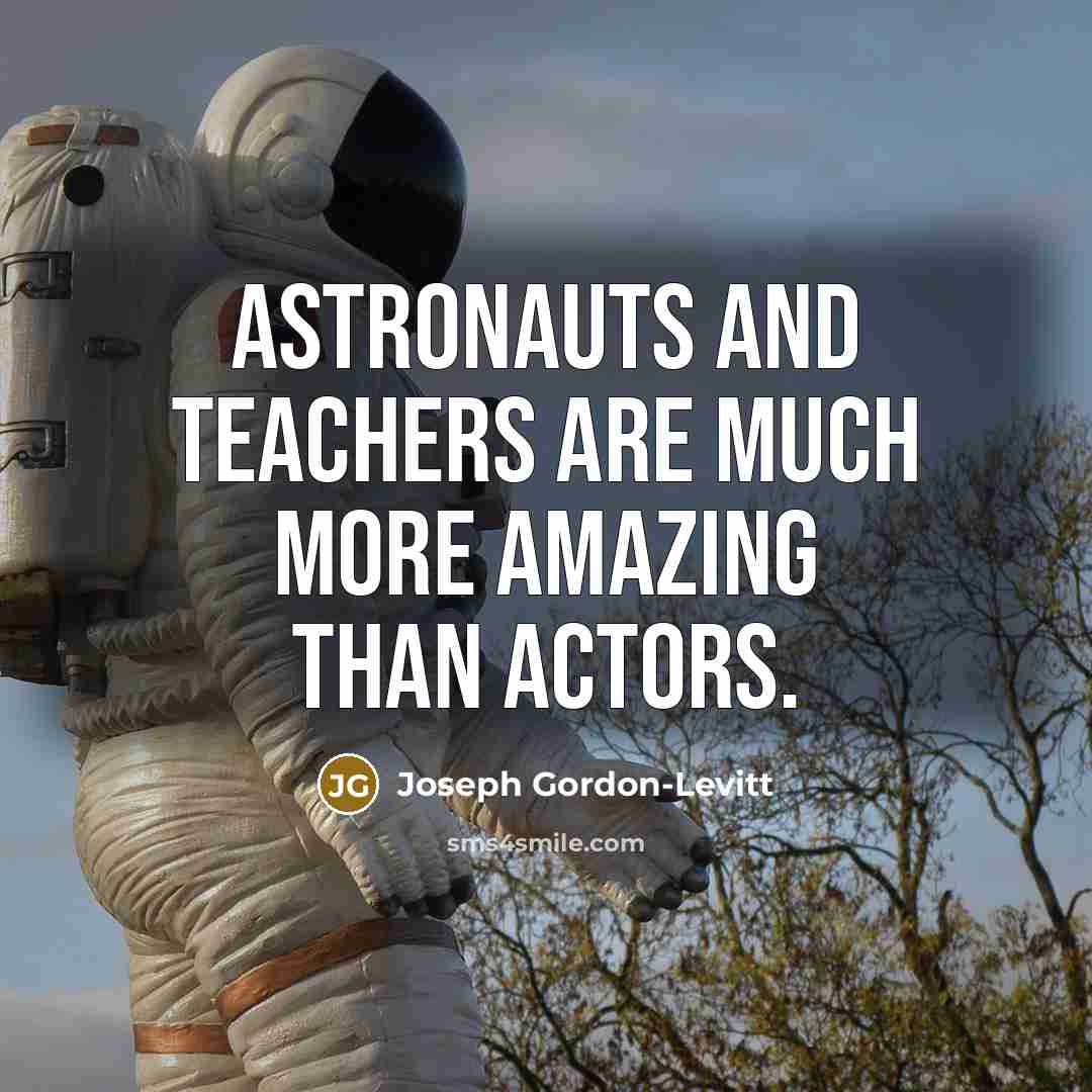“Astronauts and teachers are much more amazing than actors.…” quote by Joseph Gordon-Levitt