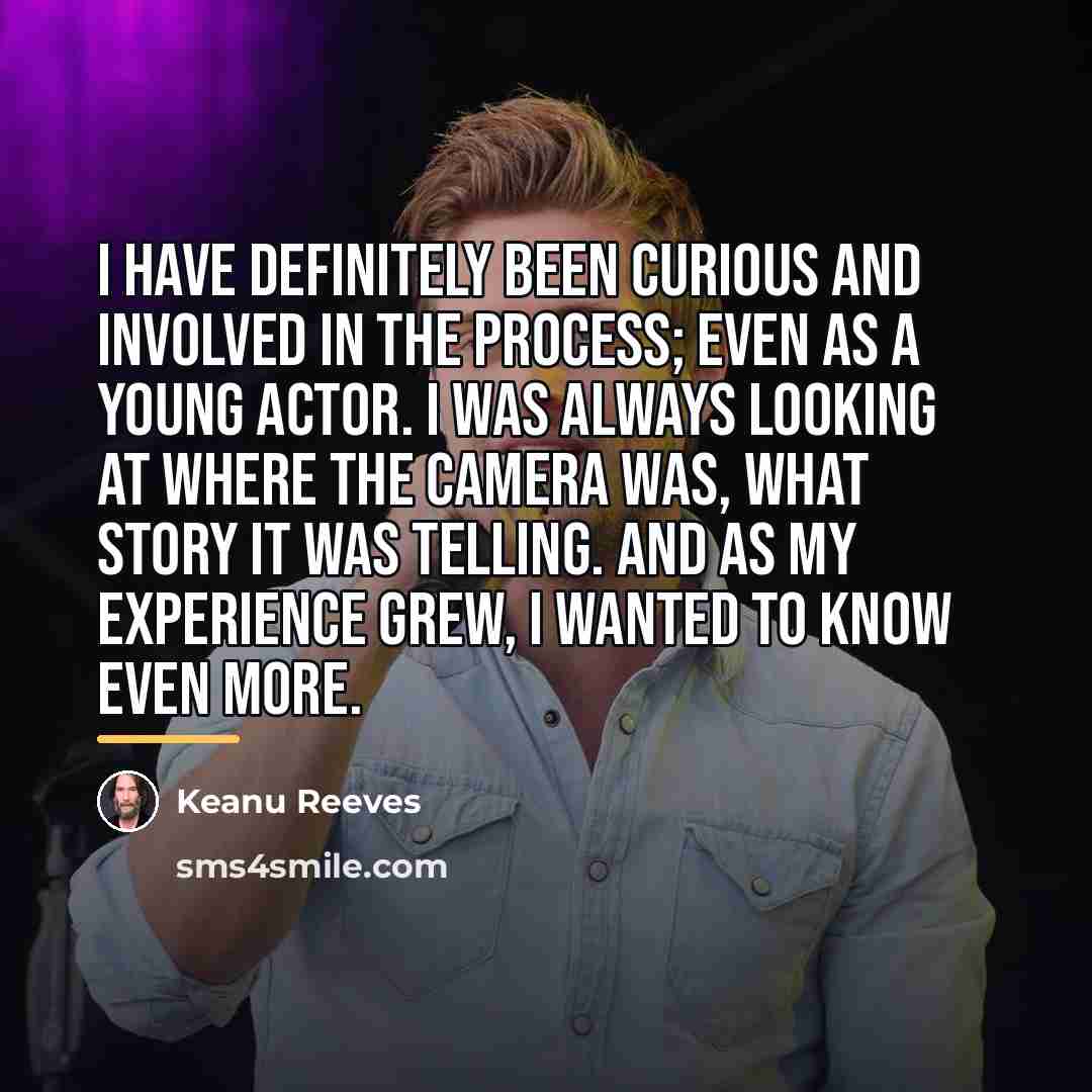 “I have definitely been curious and involved in the process;…” quote by Keanu Reeves