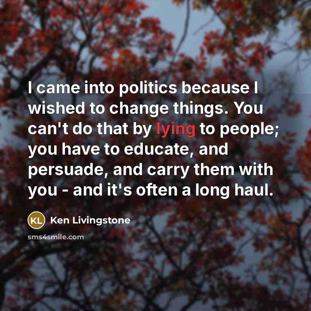 “I came into politics because I wished to change things.…” quote by Ken Livingstone