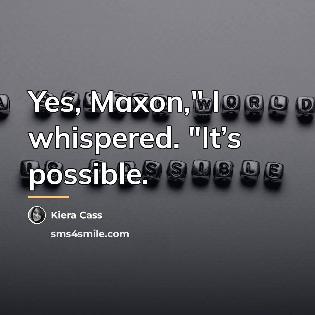 “Yes, Maxon," I whispered. "It’s possible.…” quote by Kiera Cass