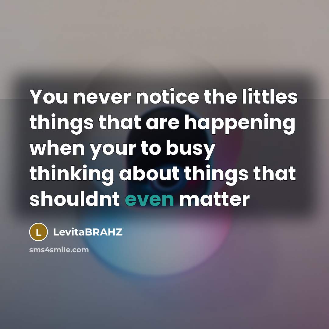 “You never notice the littles things that are happening when…” quote by LevitaBRAHZ