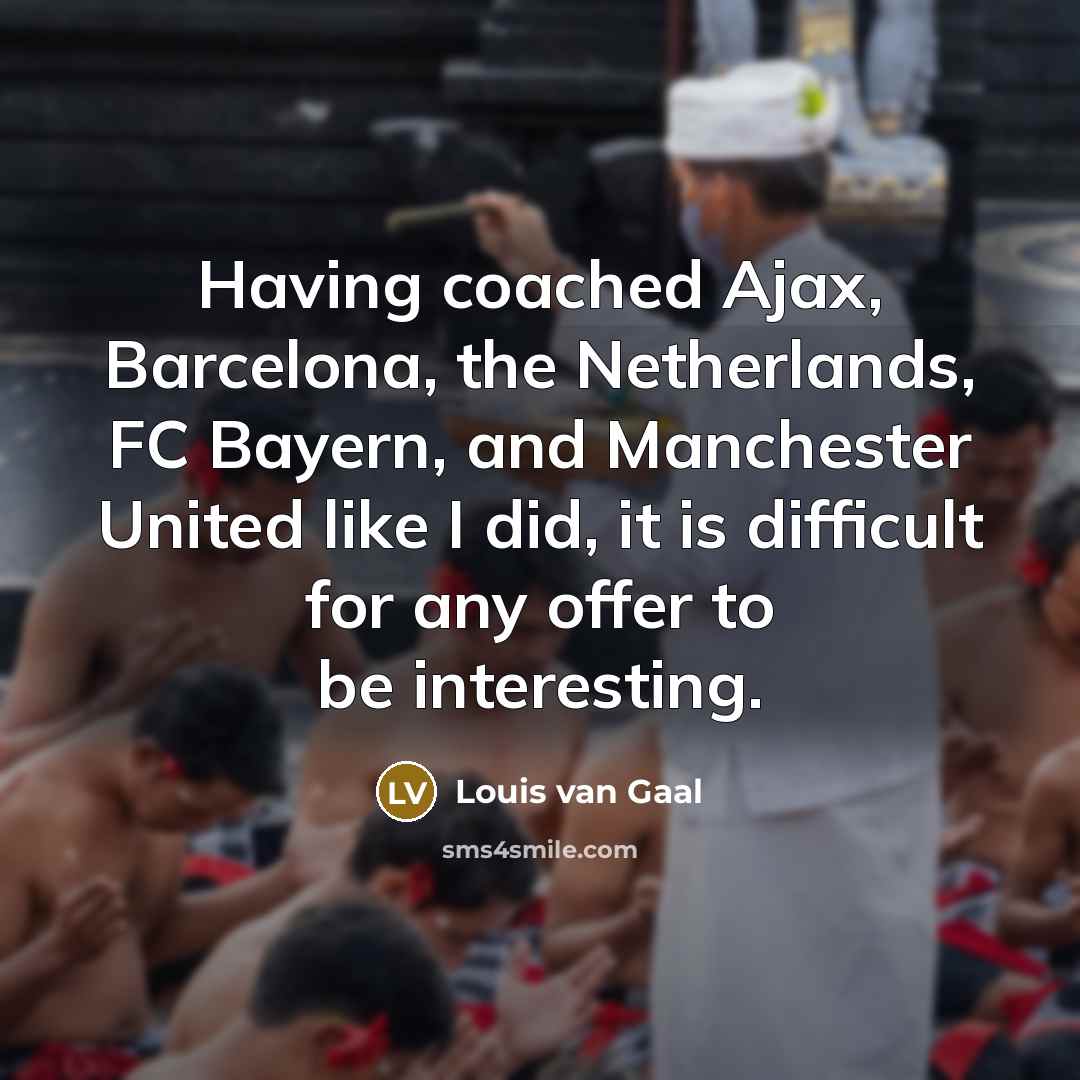 “Having coached Ajax, Barcelona, the Netherlands, FC Bayern, and Manchester…” quote by Louis van Gaal