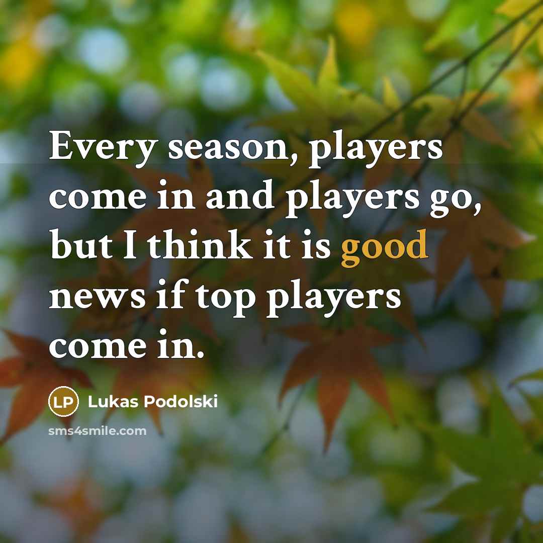 “Every season, players come in and players go, but I…” quote by Lukas Podolski