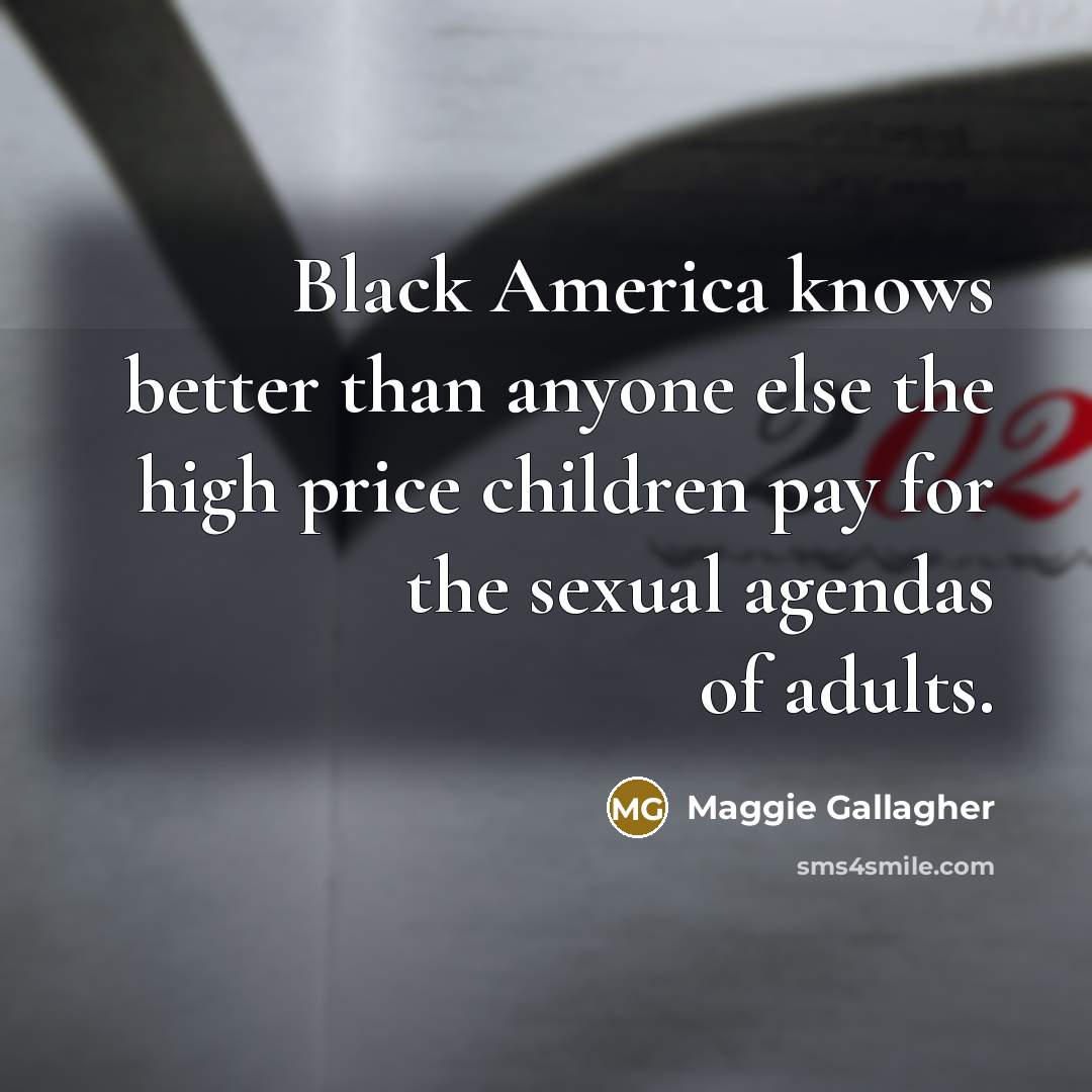 “Black America knows better than anyone else the high price…” quote by Maggie Gallagher