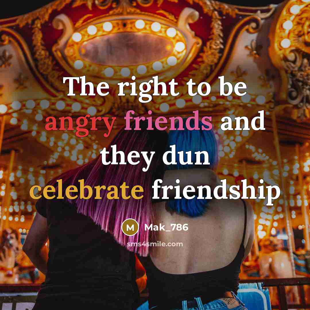 “The right to be angry friends and they dun celebrate friendship” quote by Mak_786