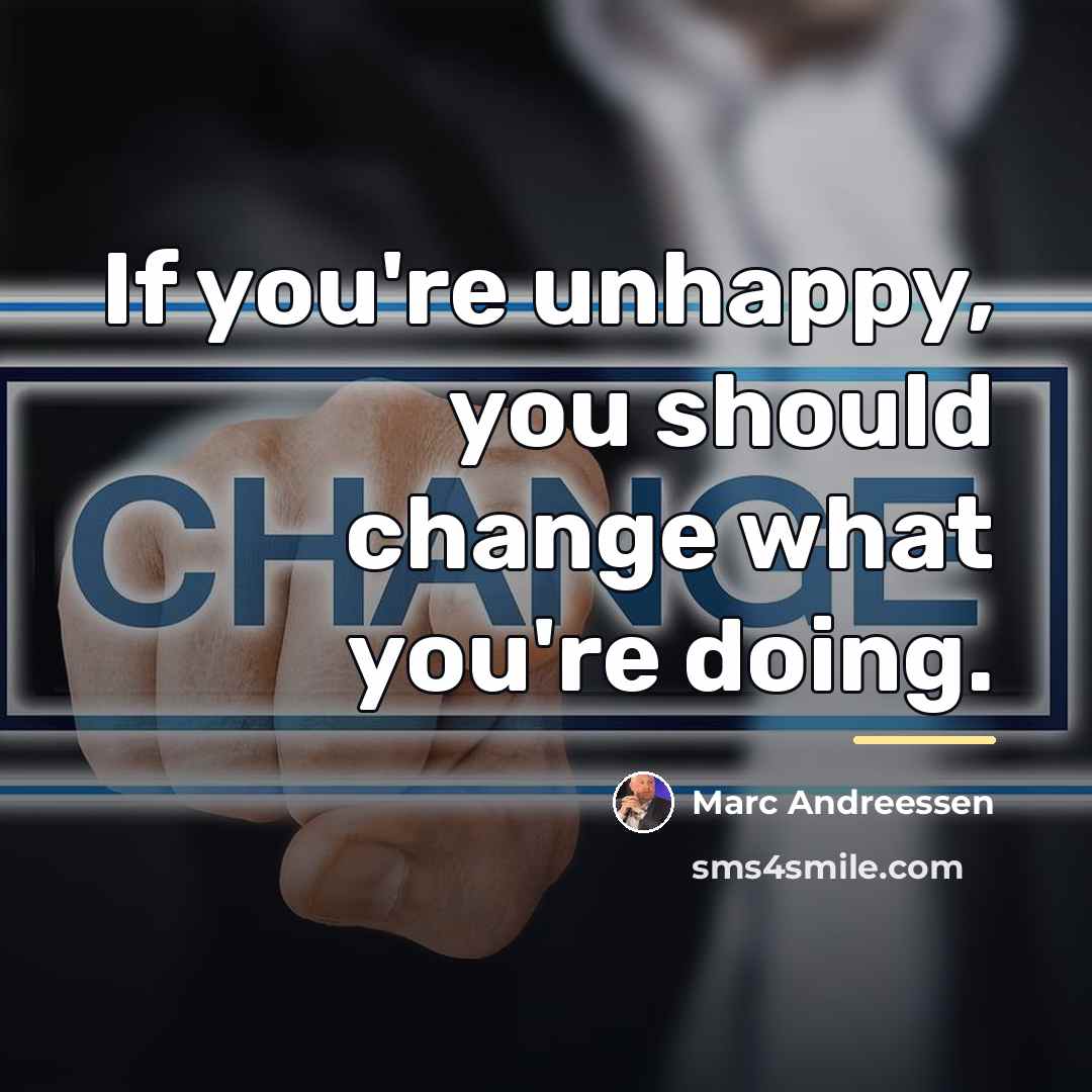 “If you're unhappy, you should change what you're doing.…” quote by Marc Andreessen