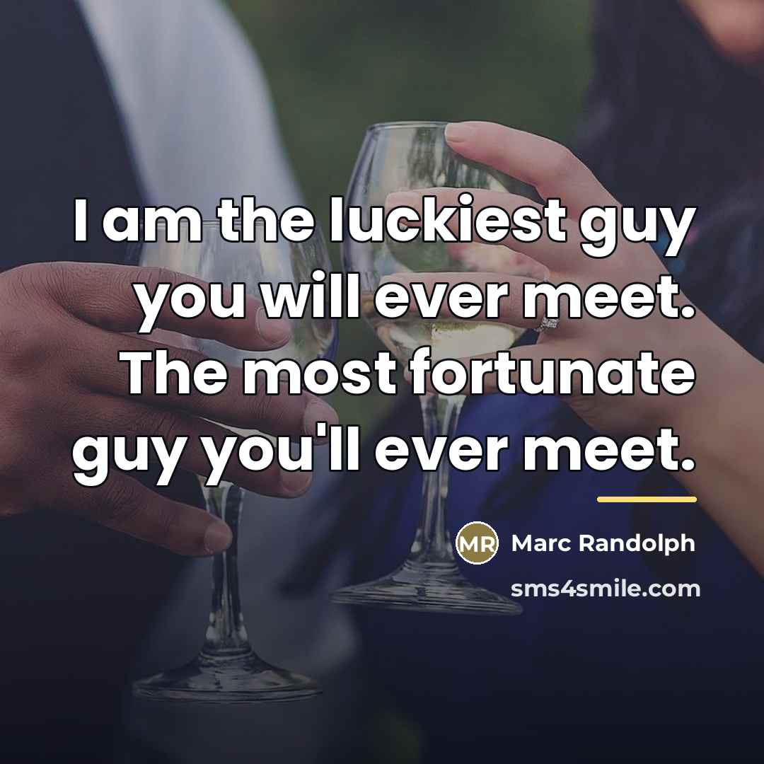 “I am the luckiest guy you will ever meet. The…” quote by Marc Randolph
