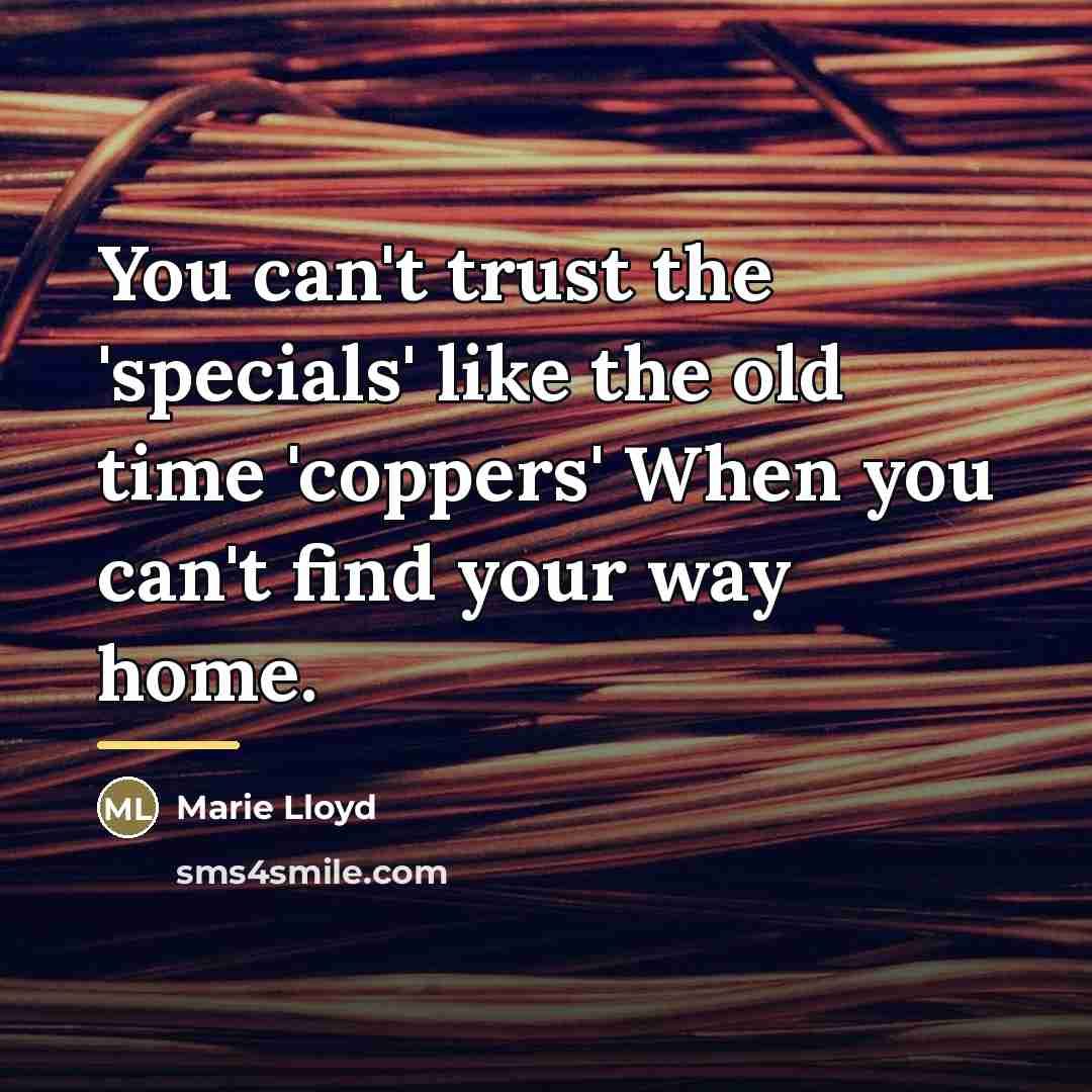“You can't trust the 'specials' like the old time 'coppers'…” quote by Marie Lloyd