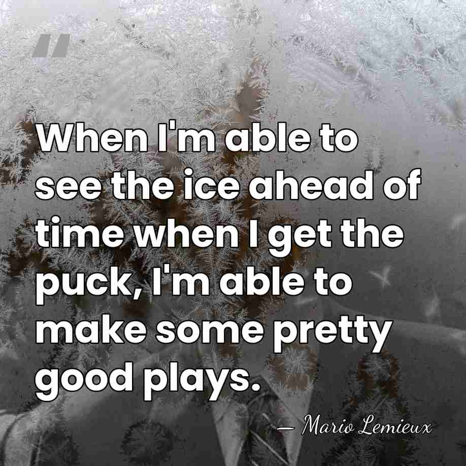 When I'm able to see the ice ahead of time when I&hellip; - Mario Lemieux