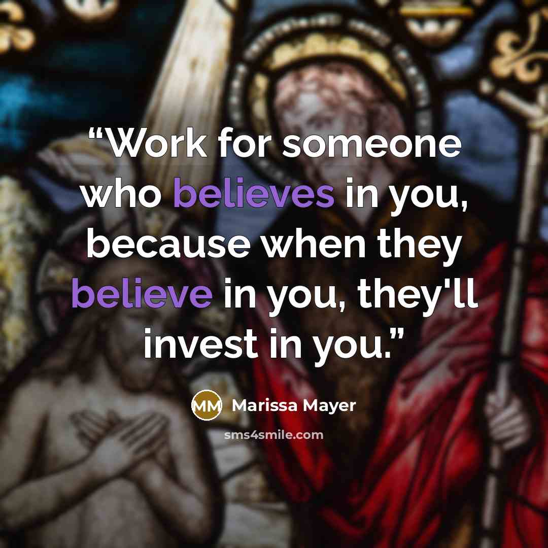 “Work for someone who believes in you, because when they believe in you, they'll invest in you.” quote by Marissa Mayer