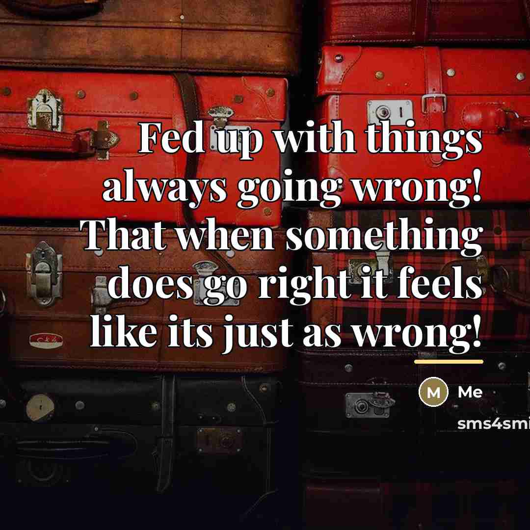 “Fed up with things always going wrong! That when something…” quote by Me
