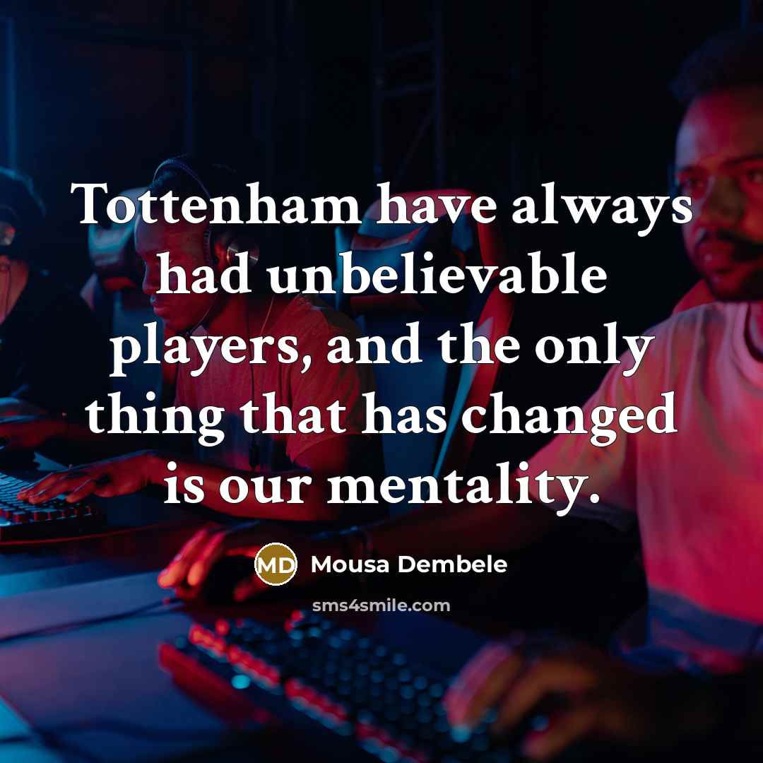 “Tottenham have always had unbelievable players, and the only thing…” quote by Mousa Dembele