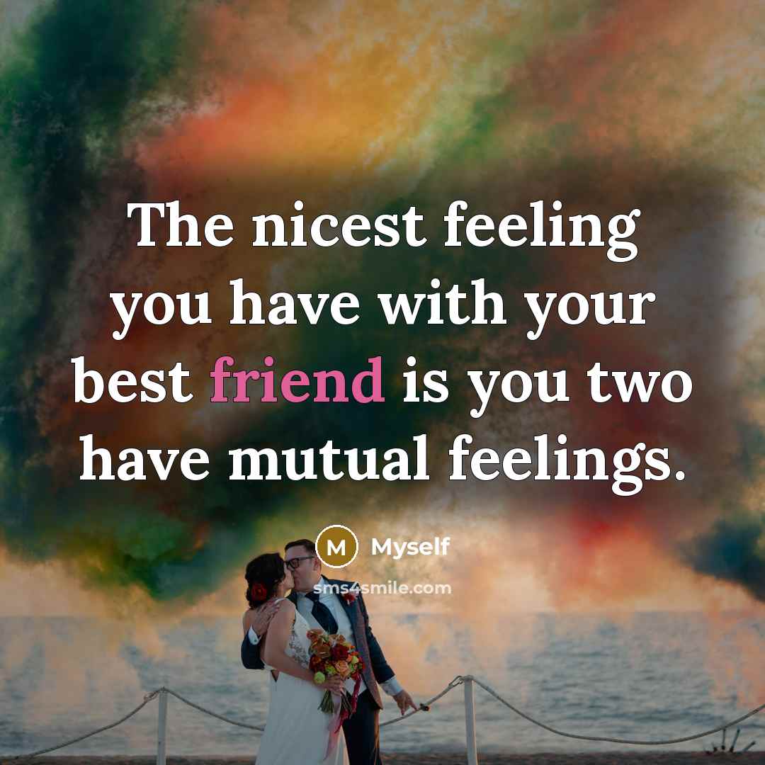 “The nicest feeling you have with your best friend is…” quote by Myself