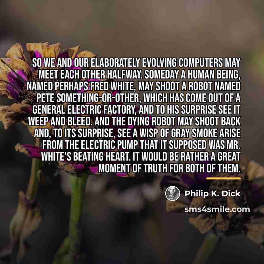 “So we and our elaborately evolving computers may meet each…” quote by Philip K. Dick