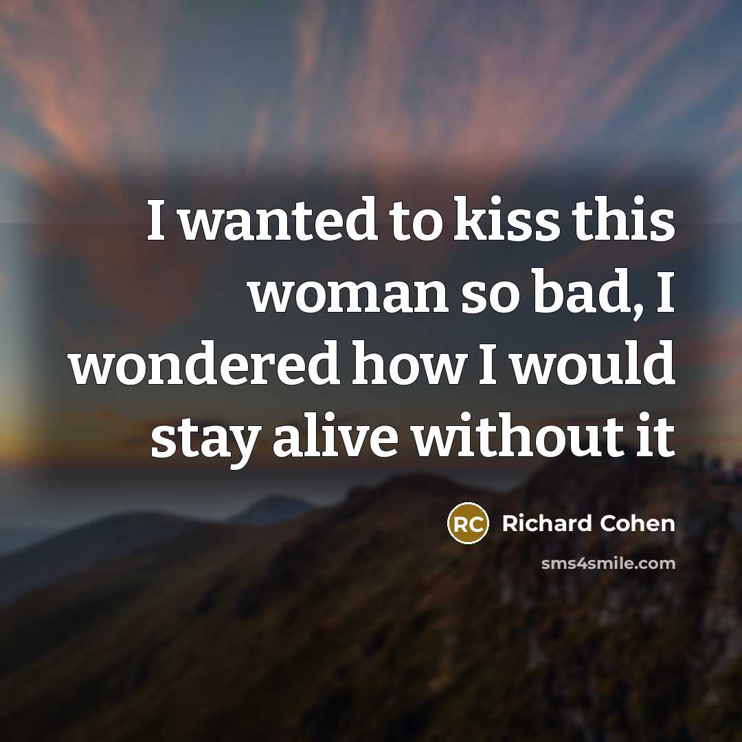“I wanted to kiss this woman so bad, I wondered…” quote by Richard Cohen