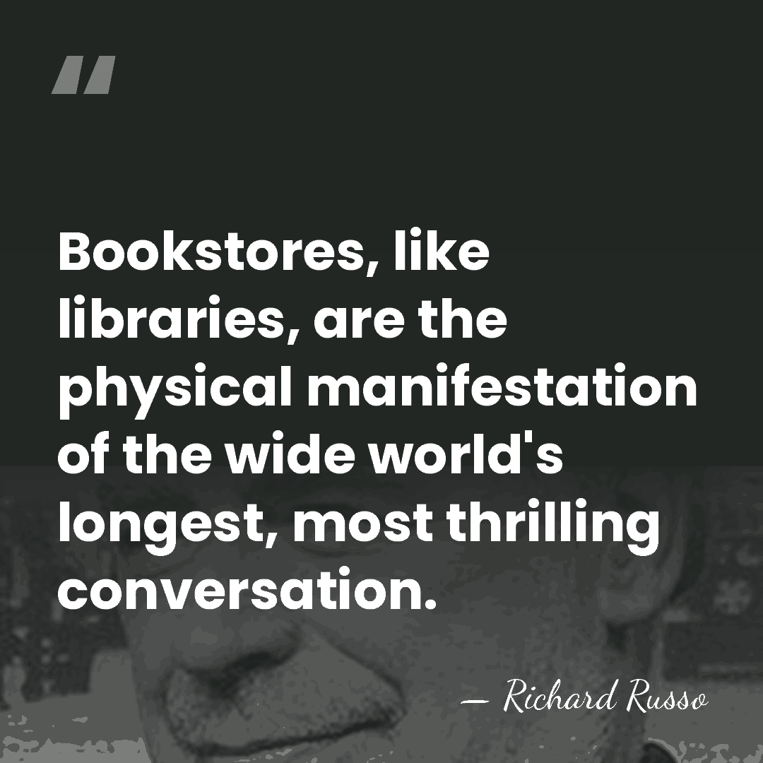 Bookstores, like libraries, are the physical manifestation of the wide world's longest,&hellip; - Richard Russo
