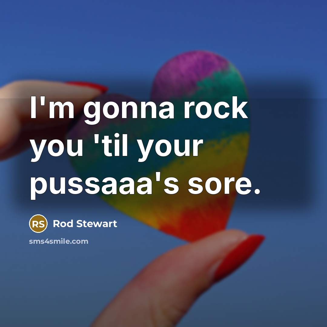 “I'm gonna rock you 'til your pussaaa's sore.…” quote by Rod Stewart