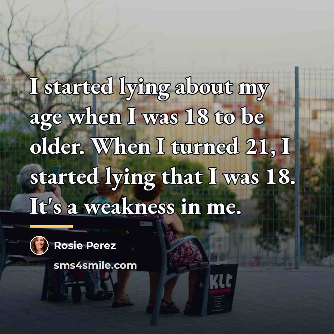“I started lying about my age when I was 18…” quote by Rosie Perez