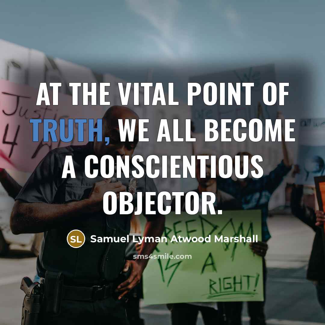 “At the vital point of truth, we all become a conscientious objector.” quote by Samuel Lyman Atwood Marshall