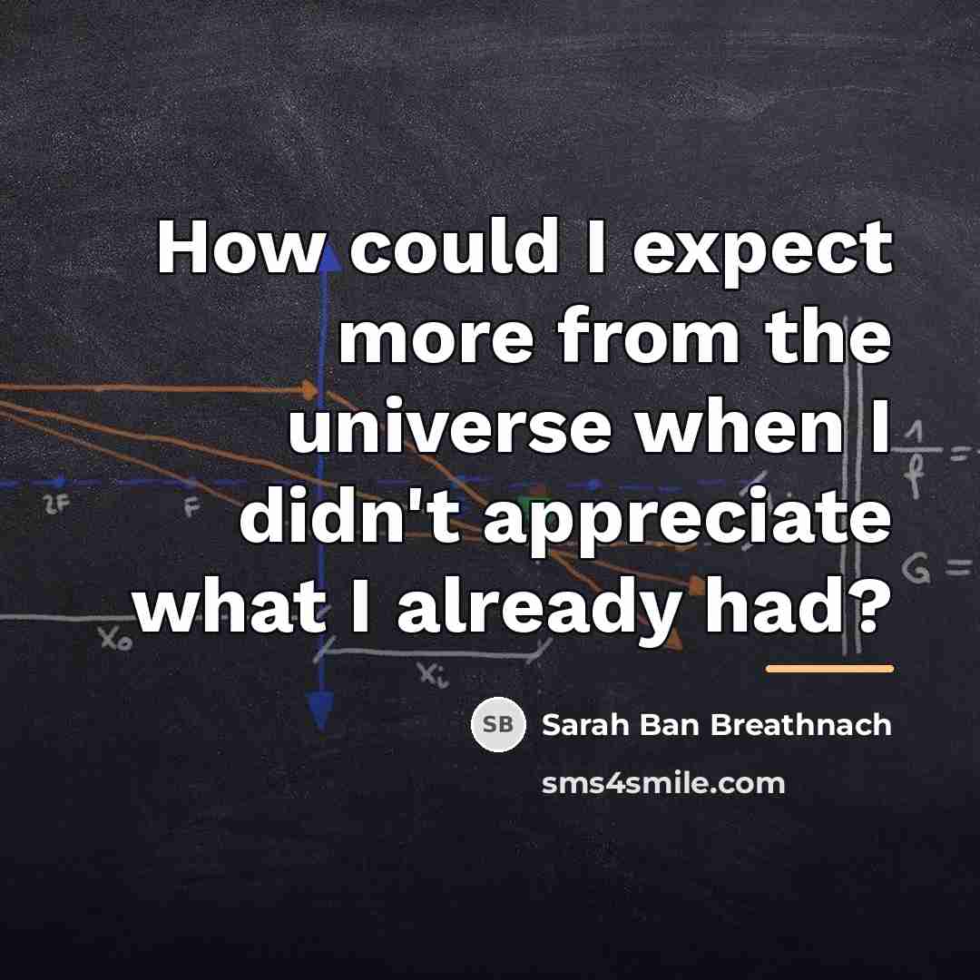 “How could I expect more from the universe when I…” quote by Sarah Ban Breathnach