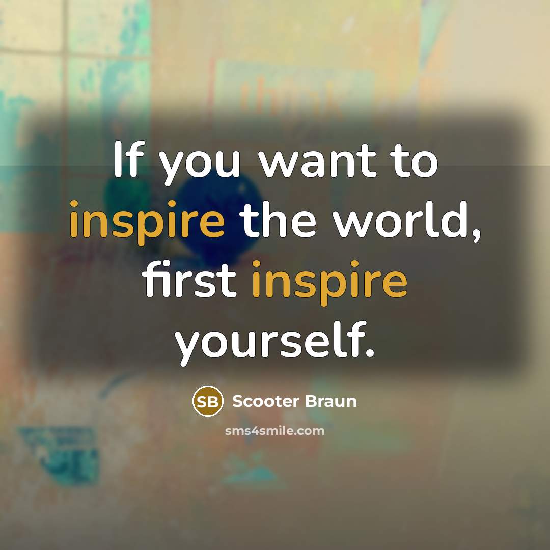 “If you want to inspire the world, first inspire yourself.…” quote by Scooter Braun