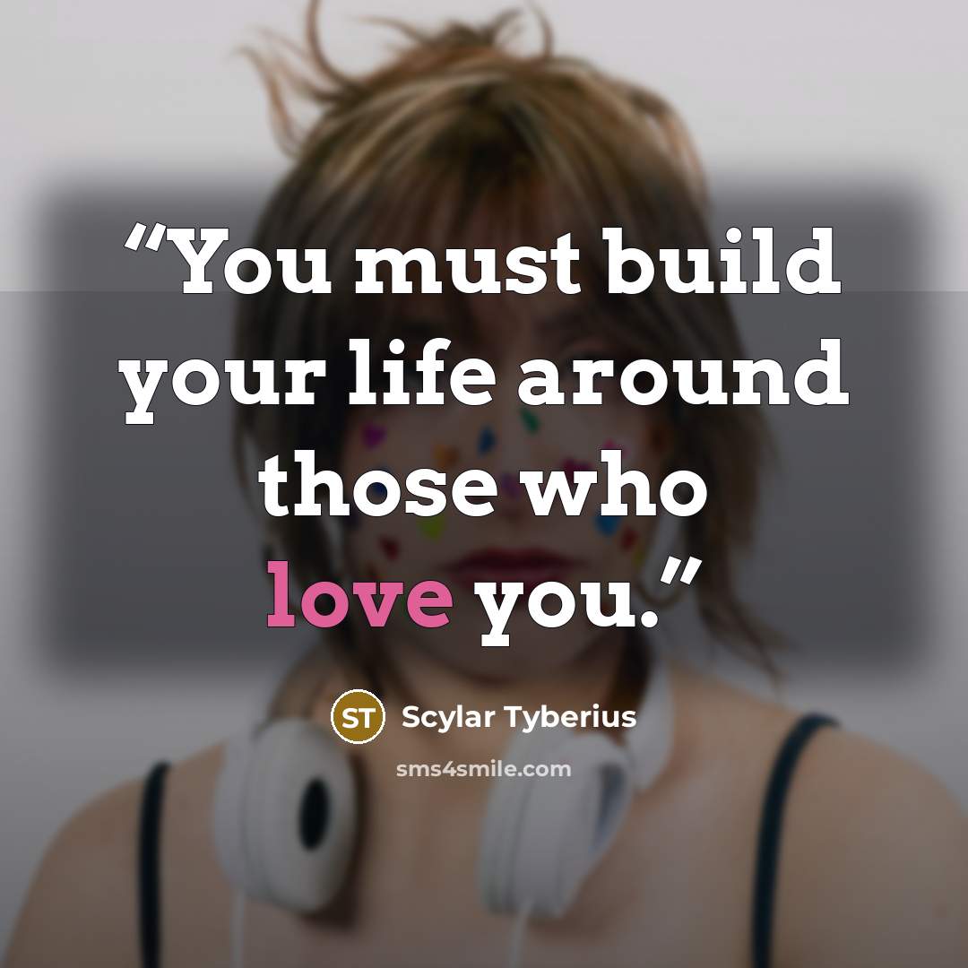 “You must build your life around those who love you.” quote by Scylar Tyberius