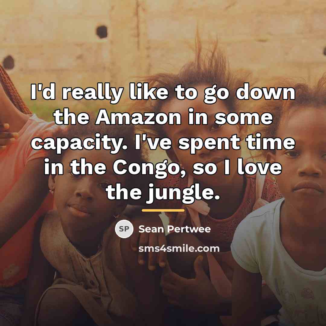 “I'd really like to go down the Amazon in some…” quote by Sean Pertwee