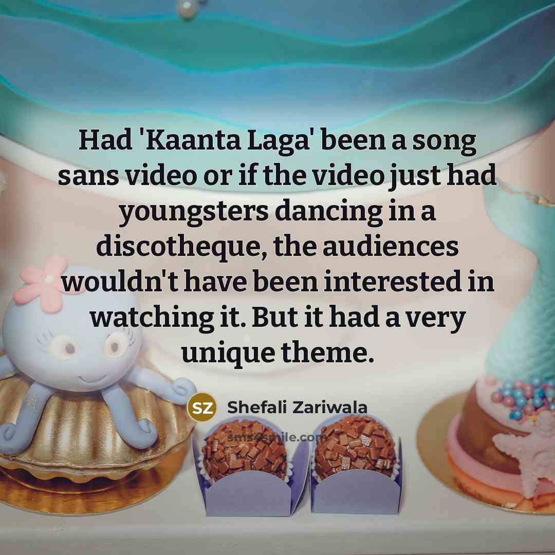“Had 'Kaanta Laga' been a song sans video or if…” quote by Shefali Zariwala