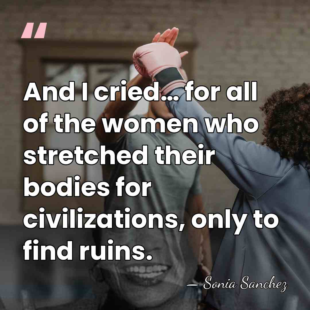 And I cried… for all of the women who stretched their bodies&hellip; - Sonia Sanchez