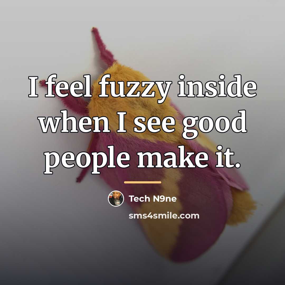 “I feel fuzzy inside when I see good people make…” quote by Tech N9ne