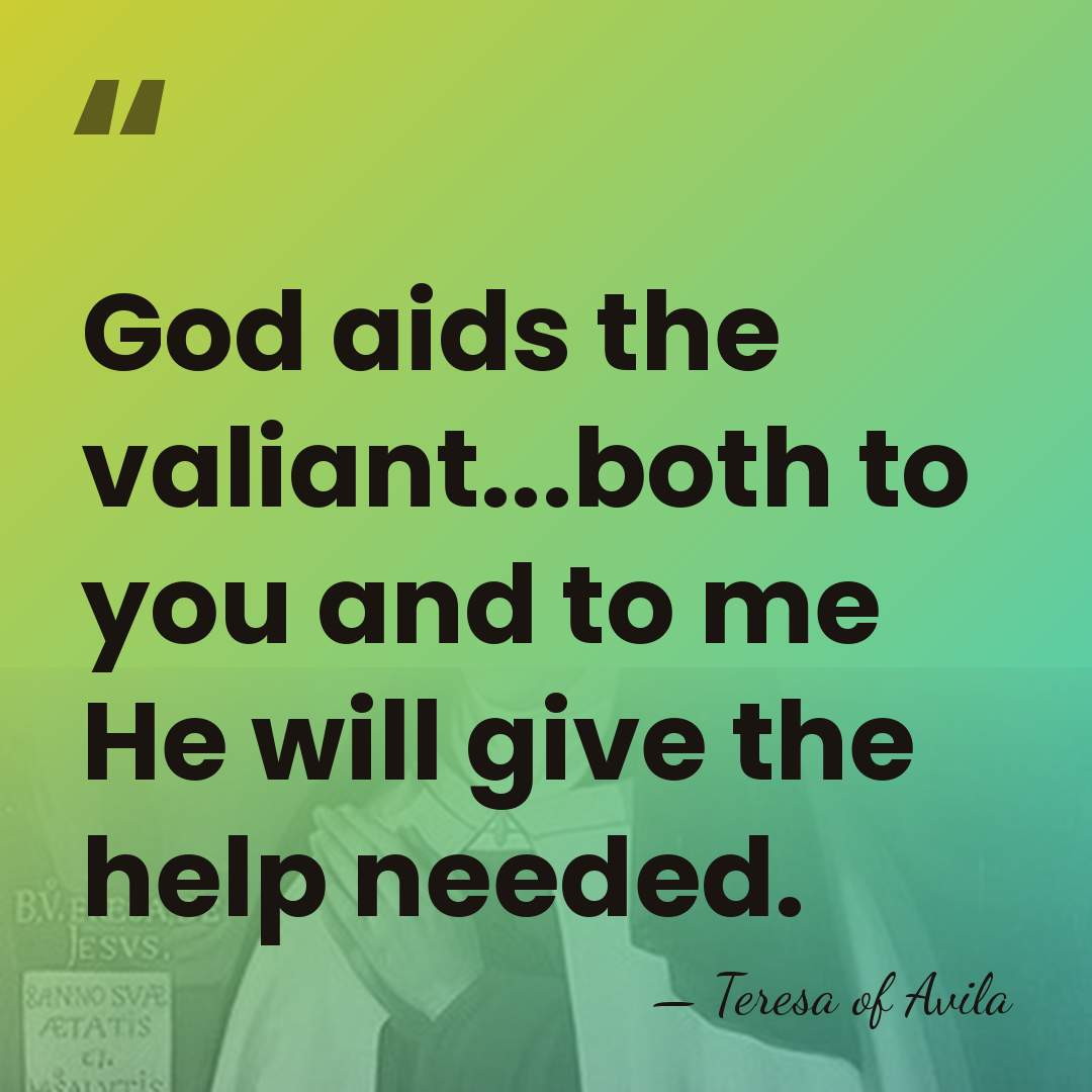 God aids the valiant...both to you and to me He will give&hellip; - Teresa of Avila
