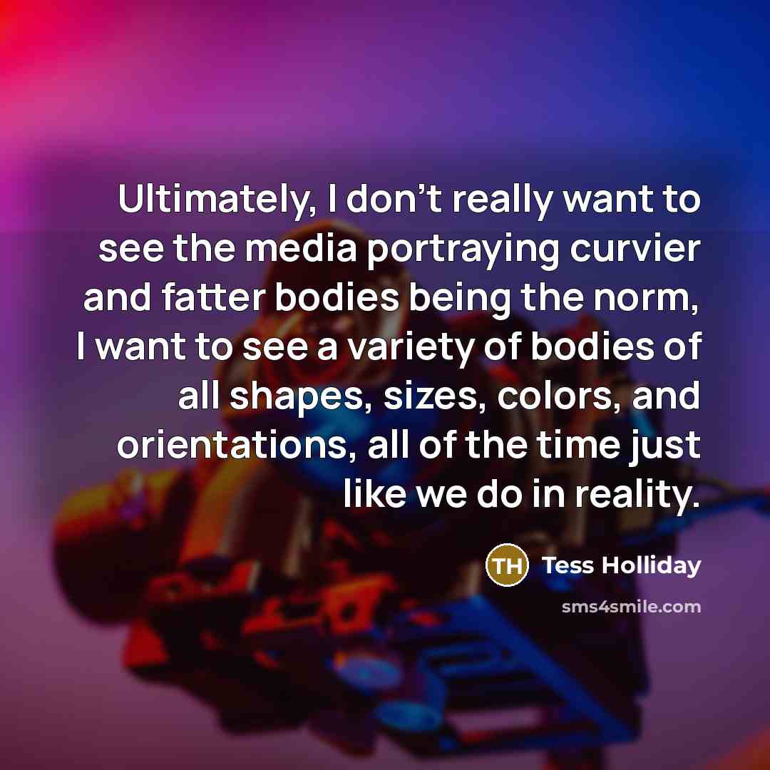“Ultimately, I don't really want to see the media portraying…” quote by Tess Holliday