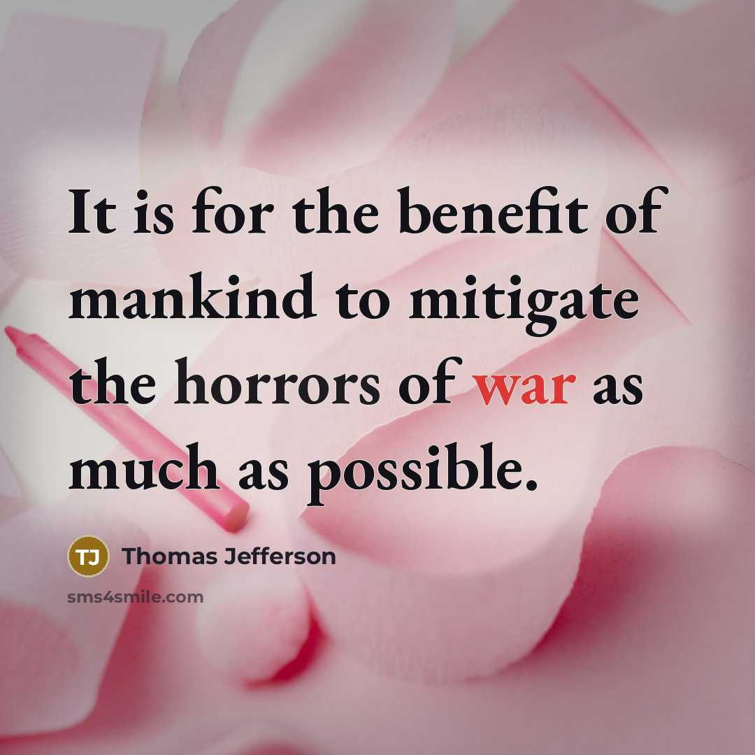 “It is for the benefit of mankind to mitigate the horrors of war as much as possible.” quote by Thomas Jefferson