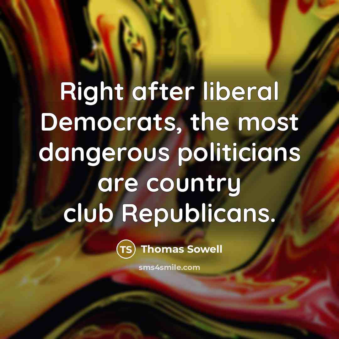 “Right after liberal Democrats, the most dangerous politicians are country…” quote by Thomas Sowell