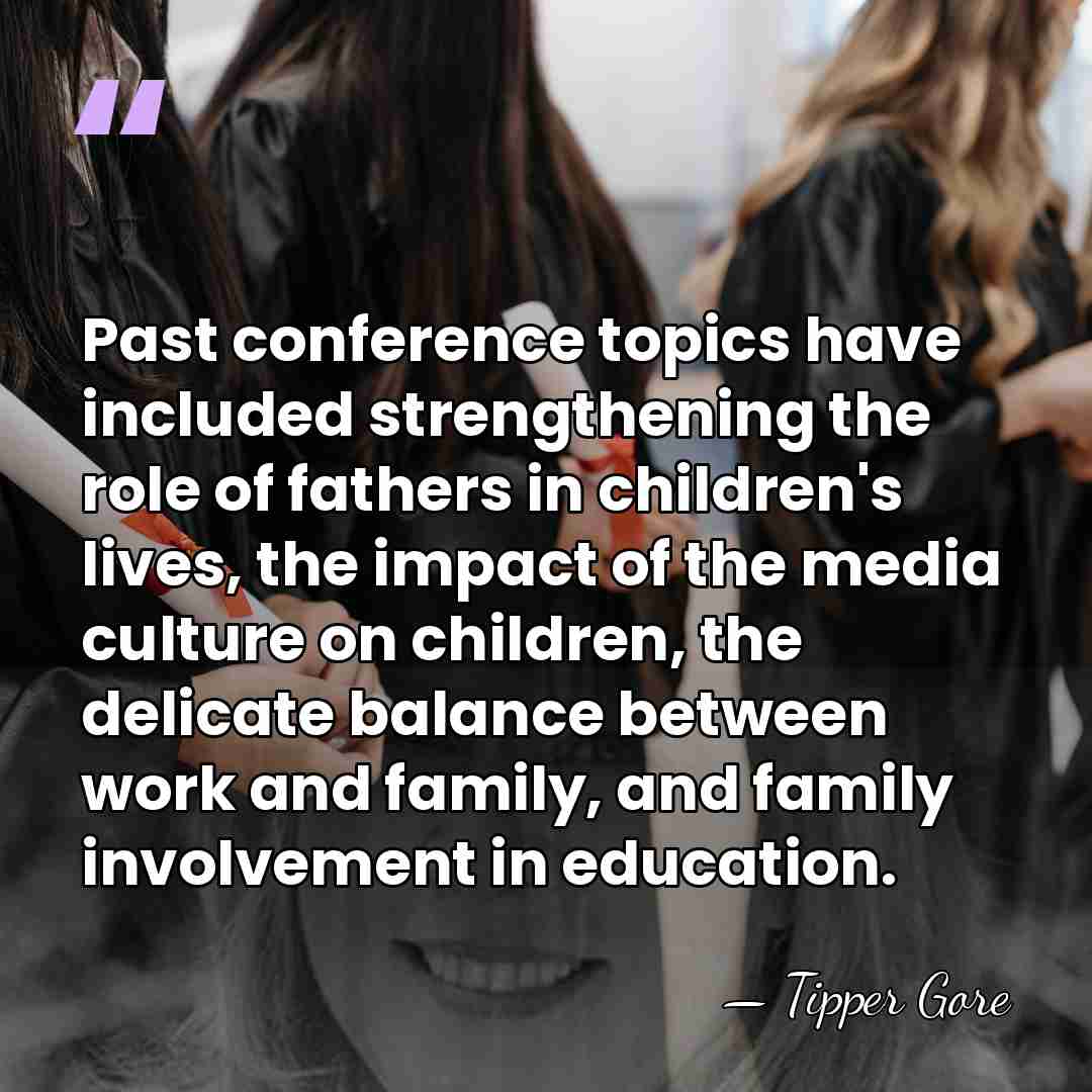 Past conference topics have included strengthening the role of fathers in children's&hellip; - Tipper Gore