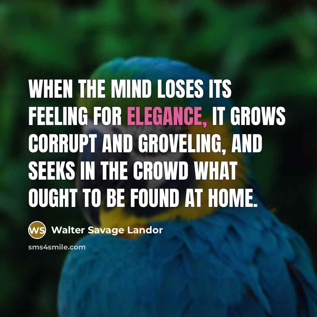 “When the mind loses its feeling for elegance, it grows…” quote by Walter Savage Landor