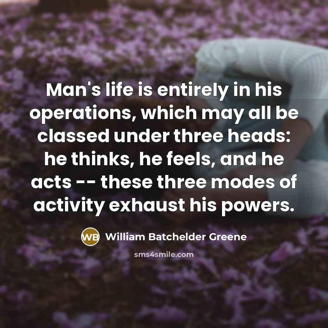 “Man's life is entirely in his operations, which may all…” quote by William Batchelder Greene