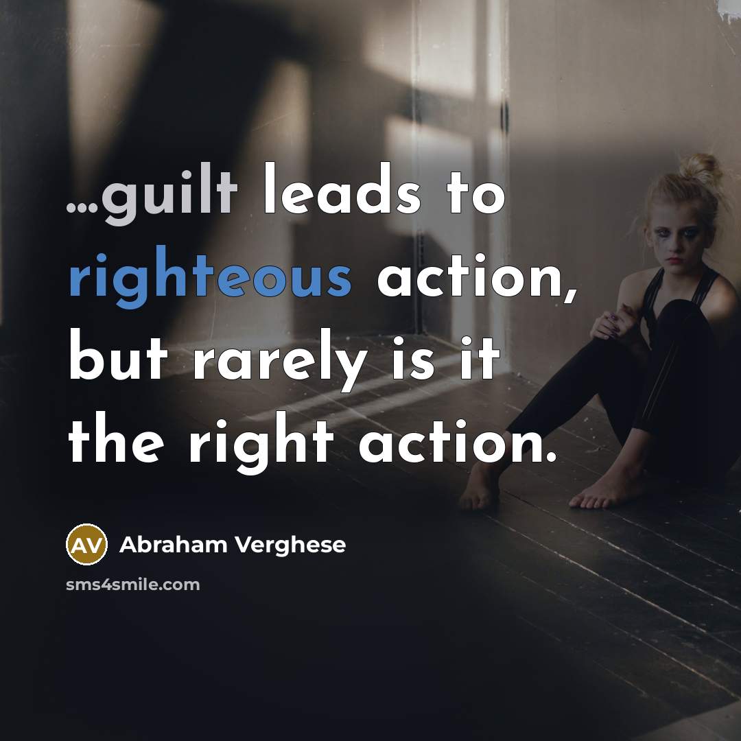 “...guilt leads to righteous action, but rarely is it the…” quote by Abraham Verghese