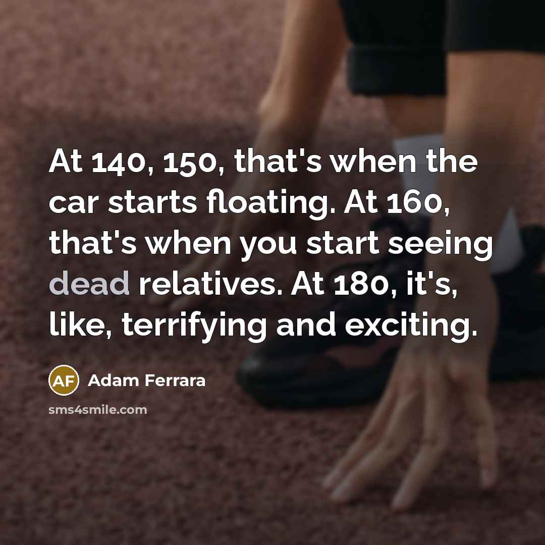 “At 140, 150, that's when the car starts floating. At…” quote by Adam Ferrara