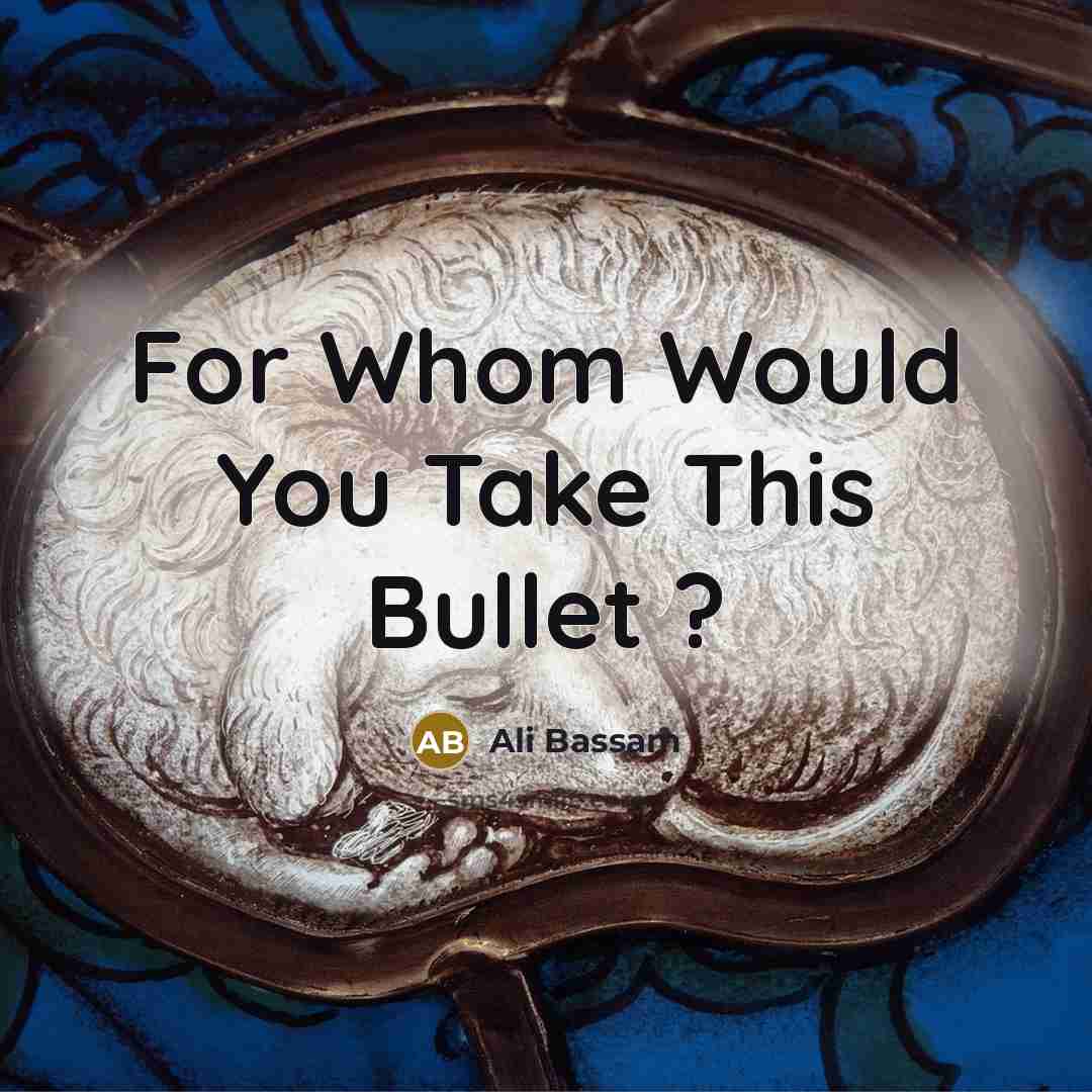 “For Whom Would You Take This Bullet ?” quote by Ali Bassam