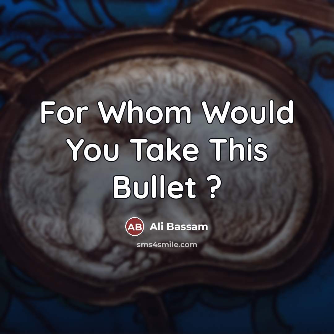 “For Whom Would You Take This Bullet ?…” quote by Ali Bassam