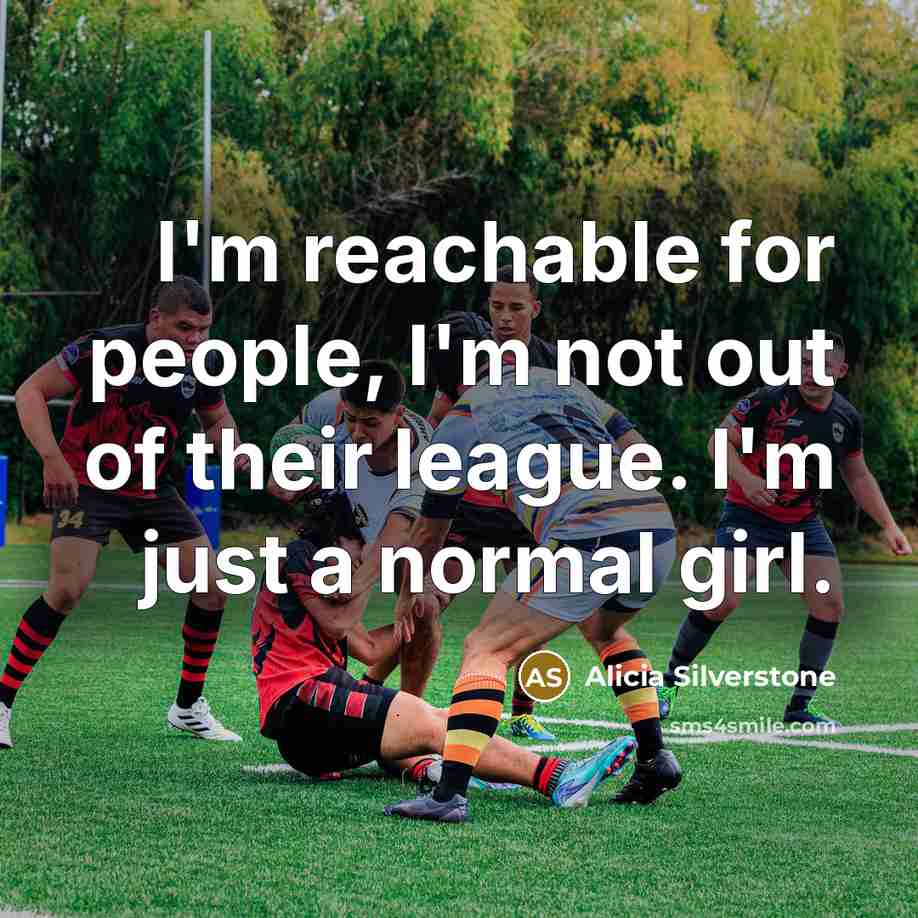 “I'm reachable for people, I'm not out of their league.…” quote by Alicia Silverstone