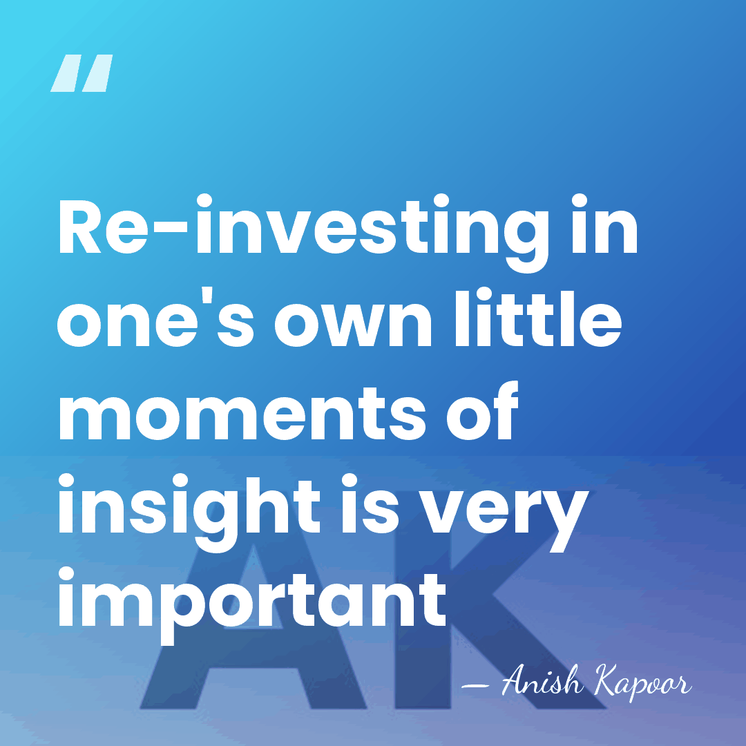 Re-investing in one's own little moments of insight is very important - Anish Kapoor