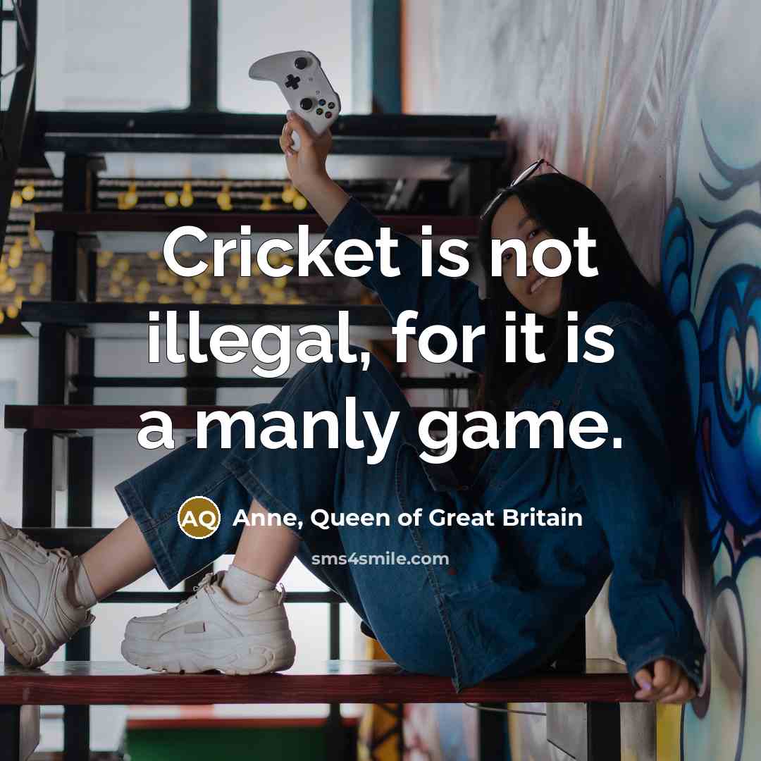 “Cricket is not illegal, for it is a manly game.…” quote by Anne, Queen of Great Britain