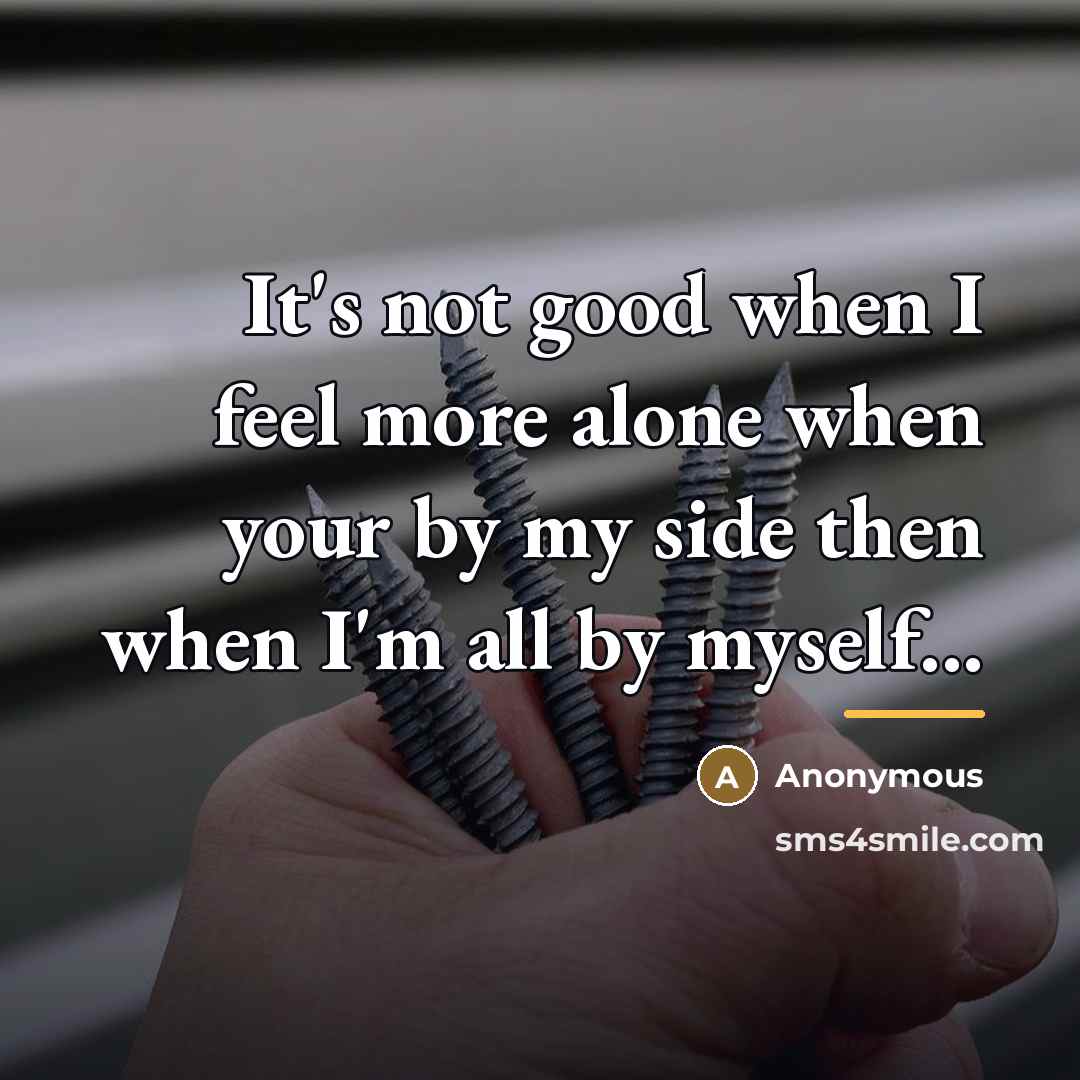 “It's not good when I feel more alone when your…” quote by Anonymous