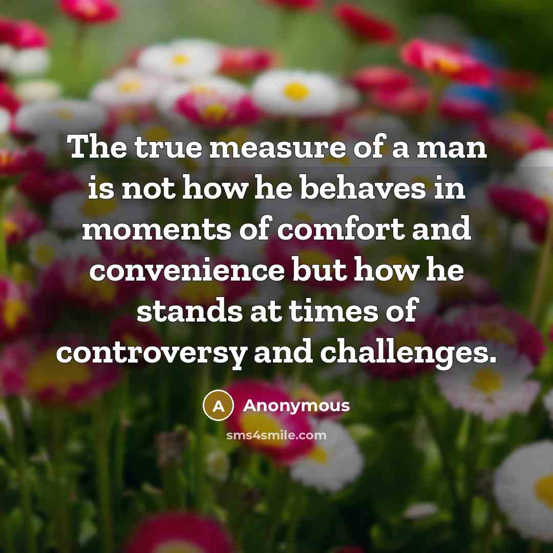 “The true measure of a man is not how he…” quote by Anonymous