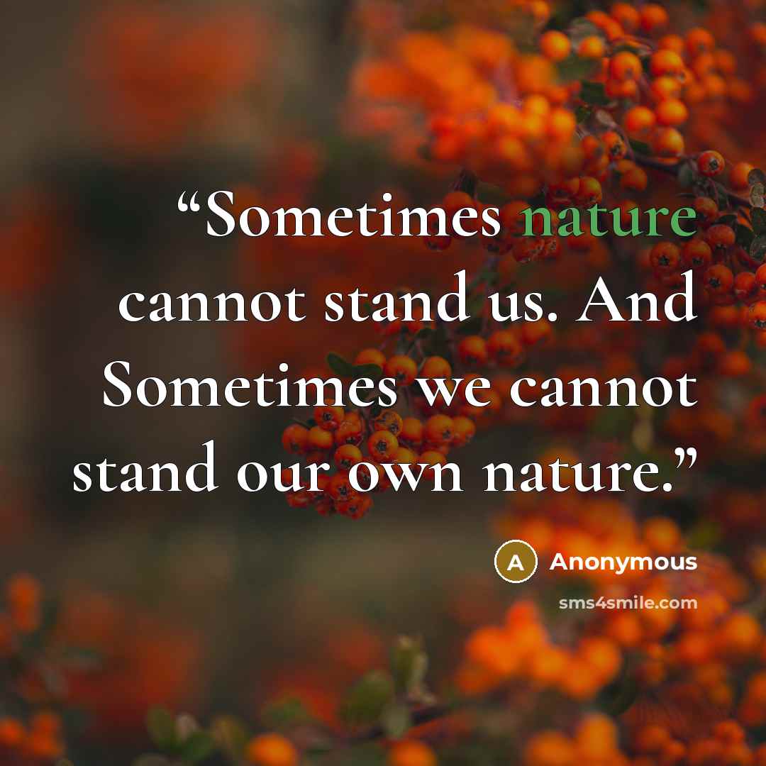 “Sometimes nature cannot stand us. And Sometimes we cannot stand our own nature.” quote by Anonymous