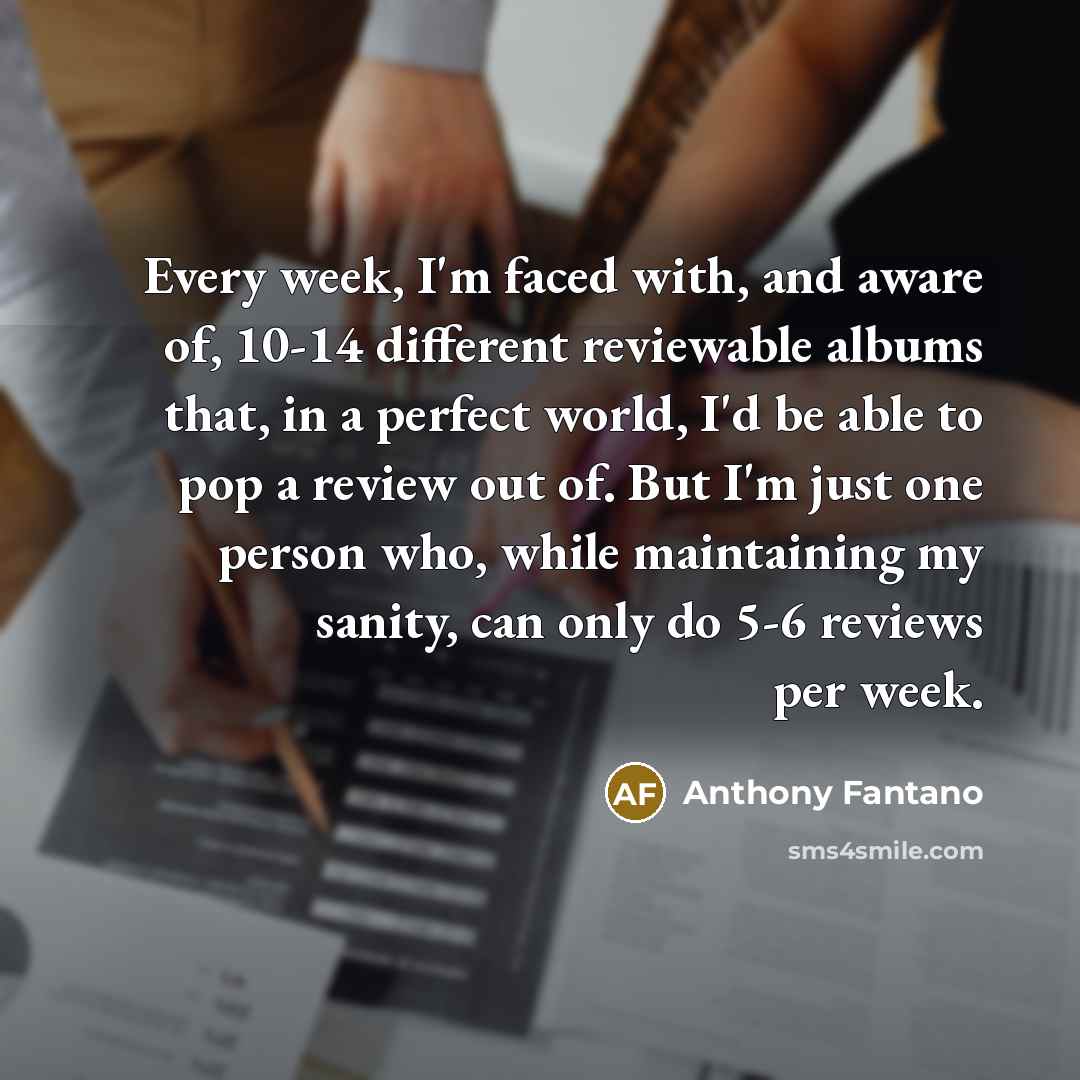 “Every week, I'm faced with, and aware of, 10-14 different…” quote by Anthony Fantano
