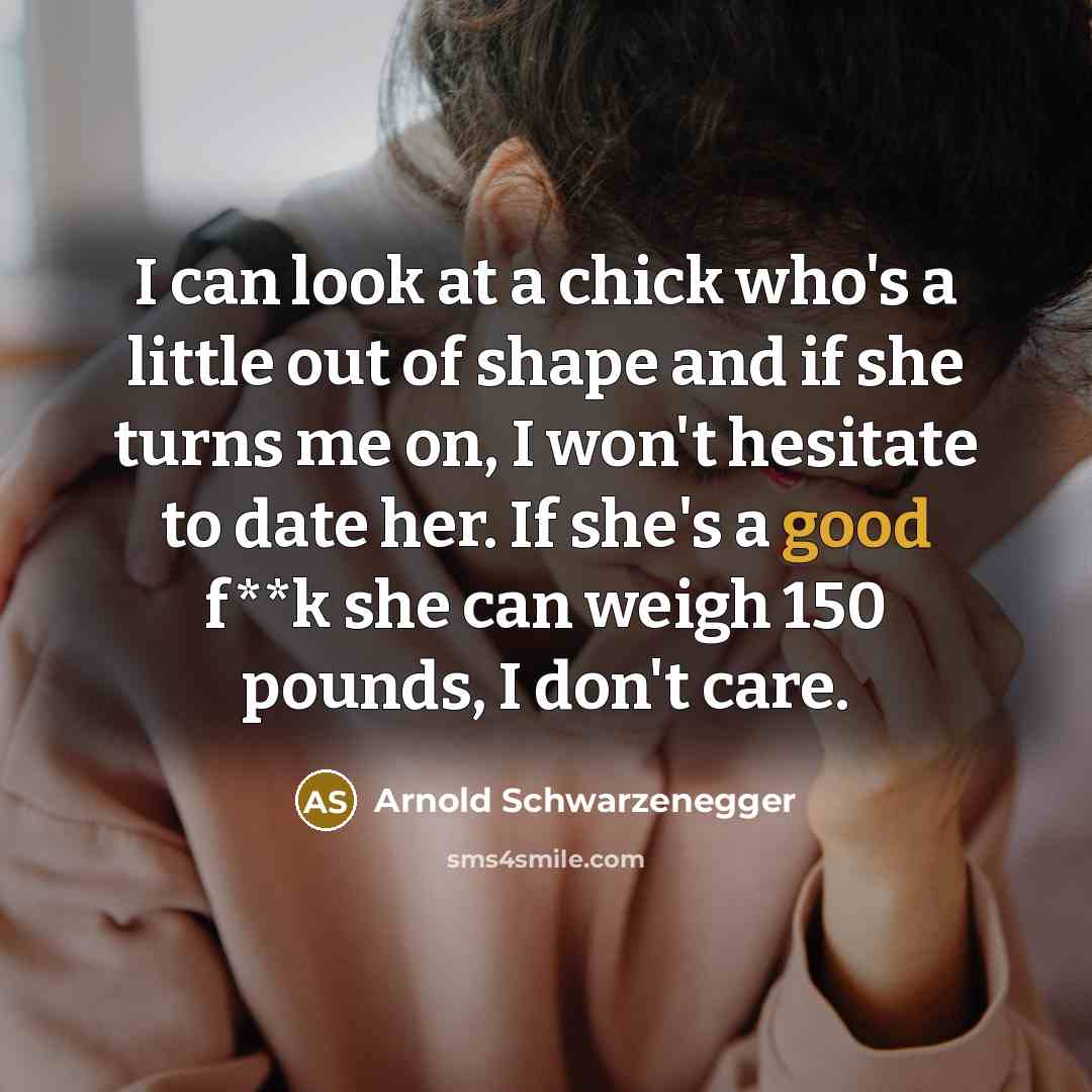 “I can look at a chick who's a little out…” quote by Arnold Schwarzenegger